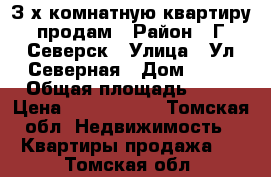 З-х комнатную квартиру продам › Район ­ Г.Северск › Улица ­ Ул.Северная › Дом ­ 30 › Общая площадь ­ 66 › Цена ­ 4 000 000 - Томская обл. Недвижимость » Квартиры продажа   . Томская обл.